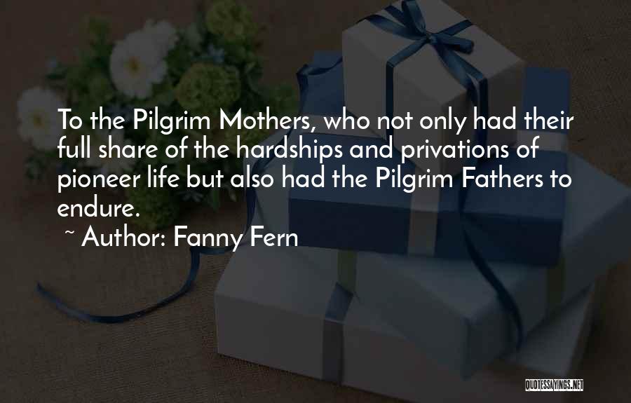 Fanny Fern Quotes: To The Pilgrim Mothers, Who Not Only Had Their Full Share Of The Hardships And Privations Of Pioneer Life But