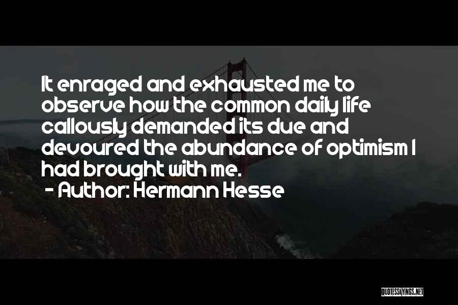 Hermann Hesse Quotes: It Enraged And Exhausted Me To Observe How The Common Daily Life Callously Demanded Its Due And Devoured The Abundance