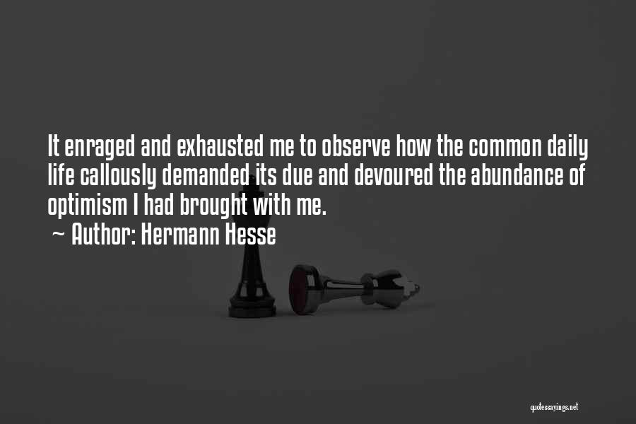 Hermann Hesse Quotes: It Enraged And Exhausted Me To Observe How The Common Daily Life Callously Demanded Its Due And Devoured The Abundance