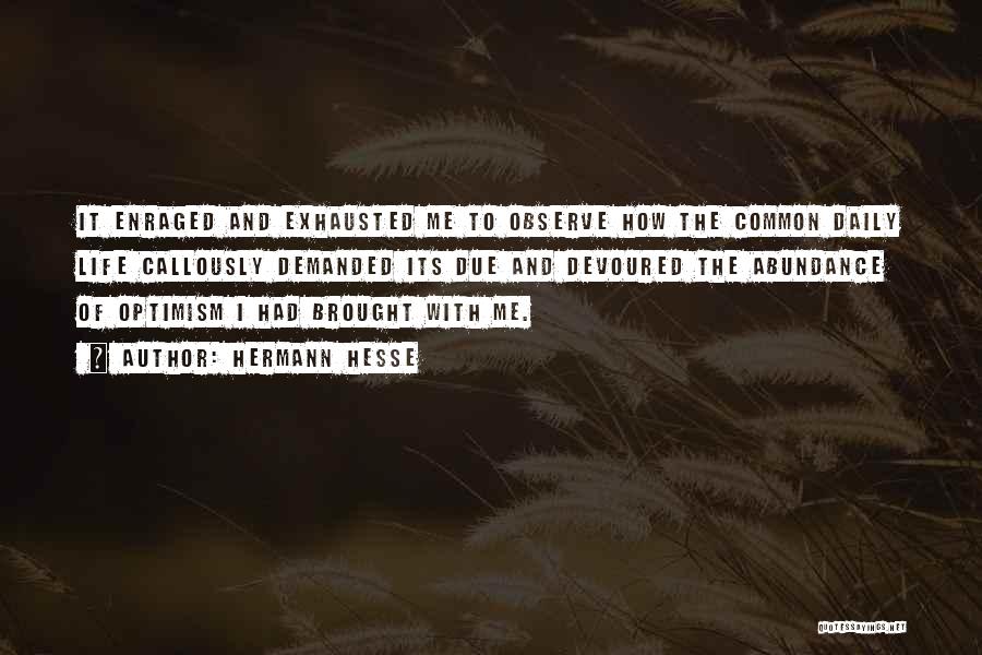 Hermann Hesse Quotes: It Enraged And Exhausted Me To Observe How The Common Daily Life Callously Demanded Its Due And Devoured The Abundance