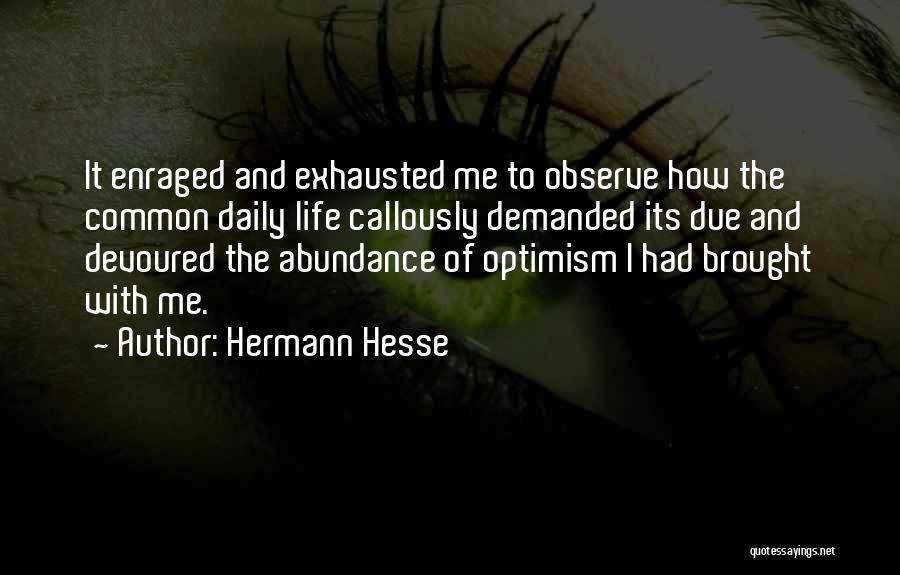 Hermann Hesse Quotes: It Enraged And Exhausted Me To Observe How The Common Daily Life Callously Demanded Its Due And Devoured The Abundance