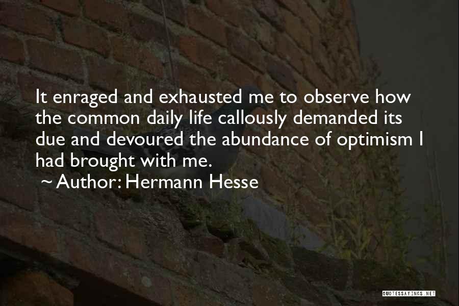 Hermann Hesse Quotes: It Enraged And Exhausted Me To Observe How The Common Daily Life Callously Demanded Its Due And Devoured The Abundance