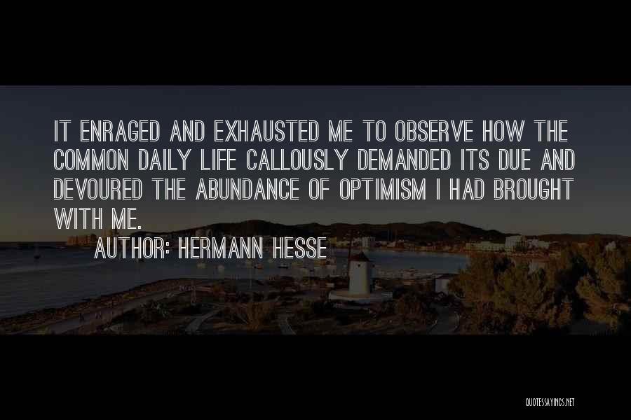 Hermann Hesse Quotes: It Enraged And Exhausted Me To Observe How The Common Daily Life Callously Demanded Its Due And Devoured The Abundance