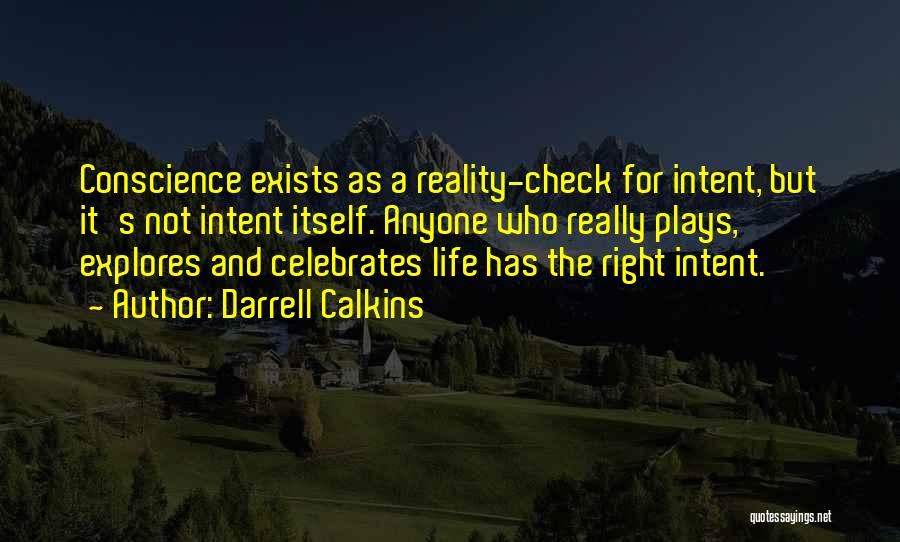 Darrell Calkins Quotes: Conscience Exists As A Reality-check For Intent, But It's Not Intent Itself. Anyone Who Really Plays, Explores And Celebrates Life