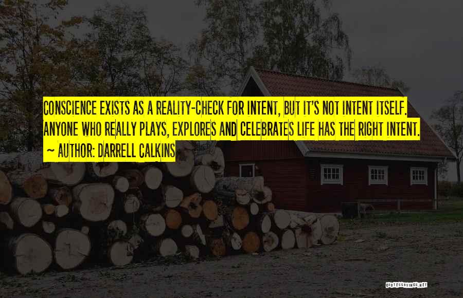 Darrell Calkins Quotes: Conscience Exists As A Reality-check For Intent, But It's Not Intent Itself. Anyone Who Really Plays, Explores And Celebrates Life