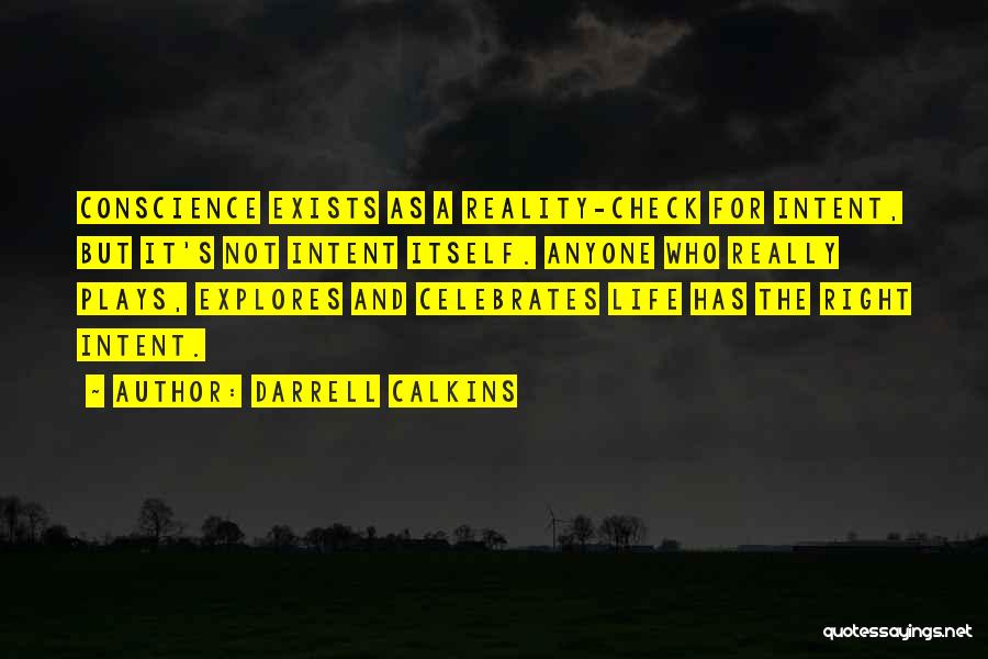 Darrell Calkins Quotes: Conscience Exists As A Reality-check For Intent, But It's Not Intent Itself. Anyone Who Really Plays, Explores And Celebrates Life