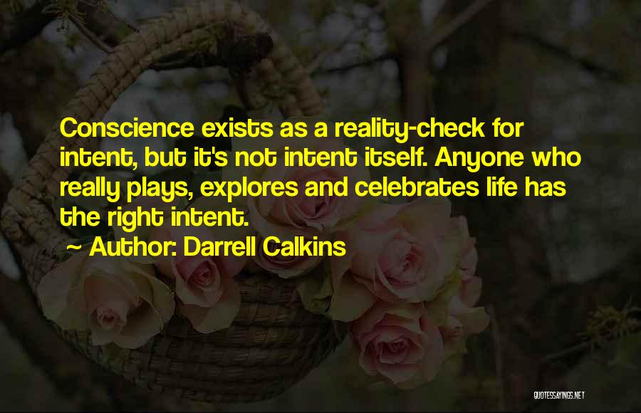 Darrell Calkins Quotes: Conscience Exists As A Reality-check For Intent, But It's Not Intent Itself. Anyone Who Really Plays, Explores And Celebrates Life