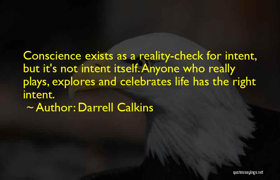 Darrell Calkins Quotes: Conscience Exists As A Reality-check For Intent, But It's Not Intent Itself. Anyone Who Really Plays, Explores And Celebrates Life