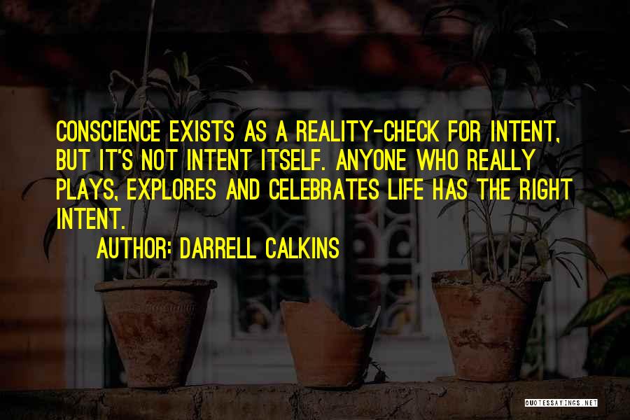 Darrell Calkins Quotes: Conscience Exists As A Reality-check For Intent, But It's Not Intent Itself. Anyone Who Really Plays, Explores And Celebrates Life