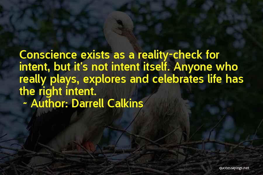 Darrell Calkins Quotes: Conscience Exists As A Reality-check For Intent, But It's Not Intent Itself. Anyone Who Really Plays, Explores And Celebrates Life