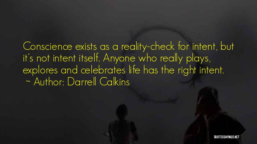 Darrell Calkins Quotes: Conscience Exists As A Reality-check For Intent, But It's Not Intent Itself. Anyone Who Really Plays, Explores And Celebrates Life