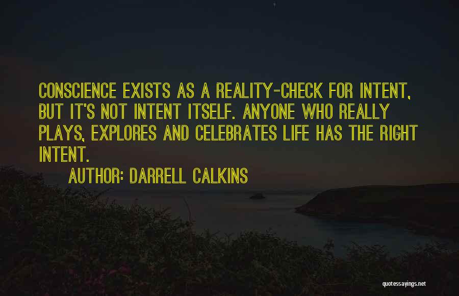 Darrell Calkins Quotes: Conscience Exists As A Reality-check For Intent, But It's Not Intent Itself. Anyone Who Really Plays, Explores And Celebrates Life