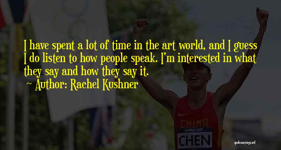 Rachel Kushner Quotes: I Have Spent A Lot Of Time In The Art World, And I Guess I Do Listen To How People