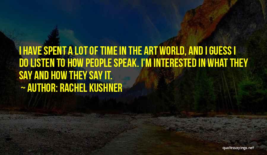 Rachel Kushner Quotes: I Have Spent A Lot Of Time In The Art World, And I Guess I Do Listen To How People