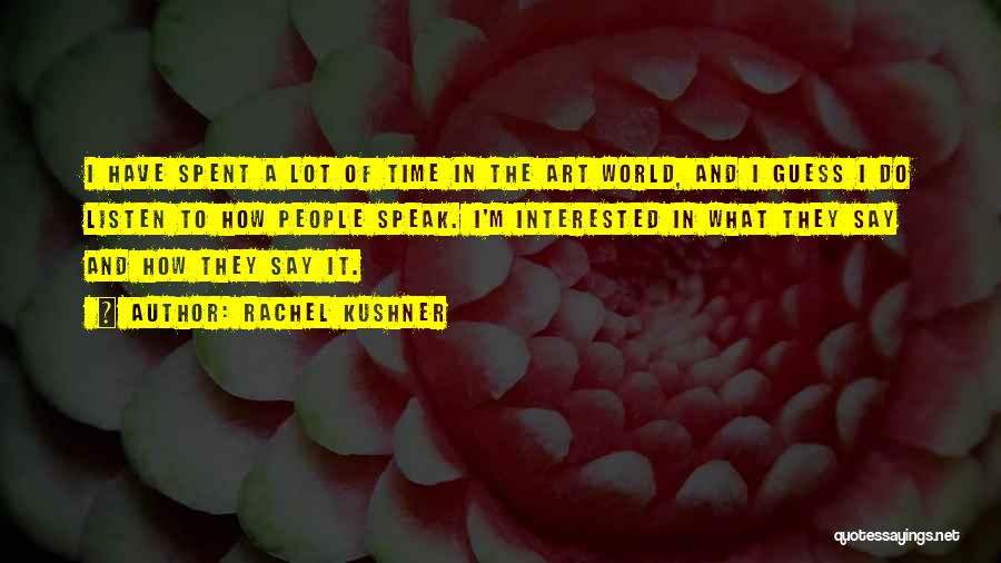 Rachel Kushner Quotes: I Have Spent A Lot Of Time In The Art World, And I Guess I Do Listen To How People