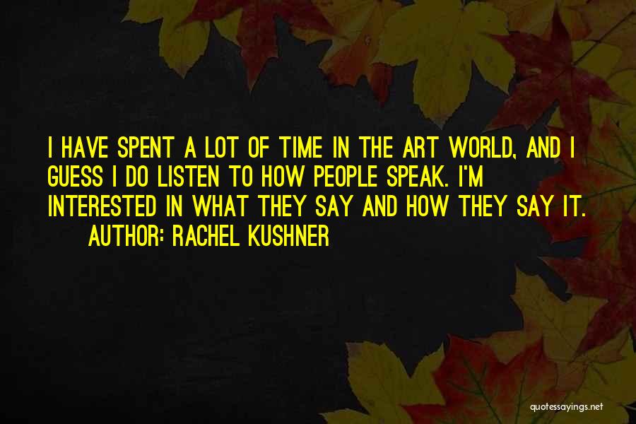 Rachel Kushner Quotes: I Have Spent A Lot Of Time In The Art World, And I Guess I Do Listen To How People