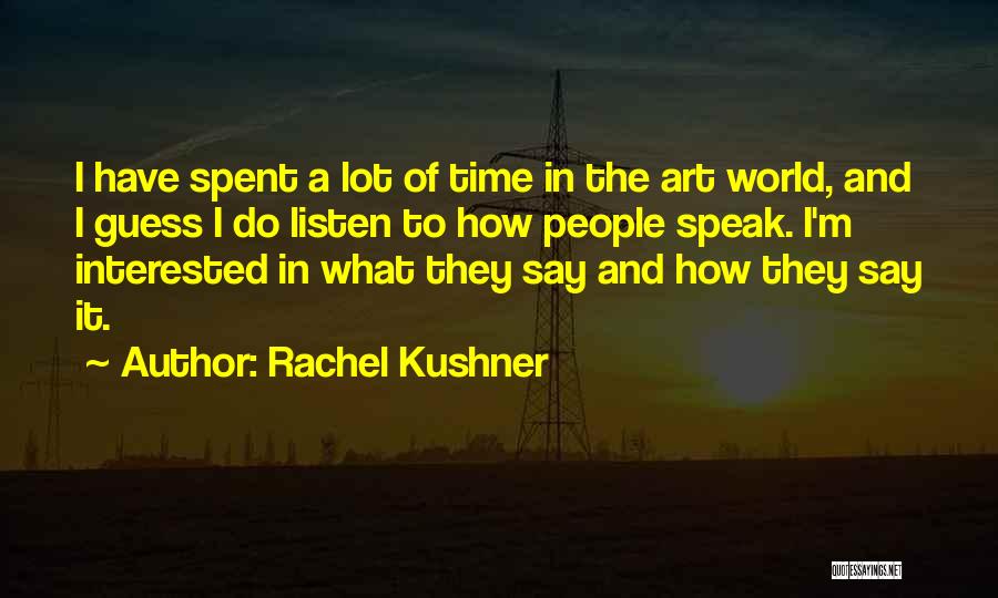 Rachel Kushner Quotes: I Have Spent A Lot Of Time In The Art World, And I Guess I Do Listen To How People