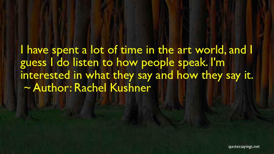 Rachel Kushner Quotes: I Have Spent A Lot Of Time In The Art World, And I Guess I Do Listen To How People