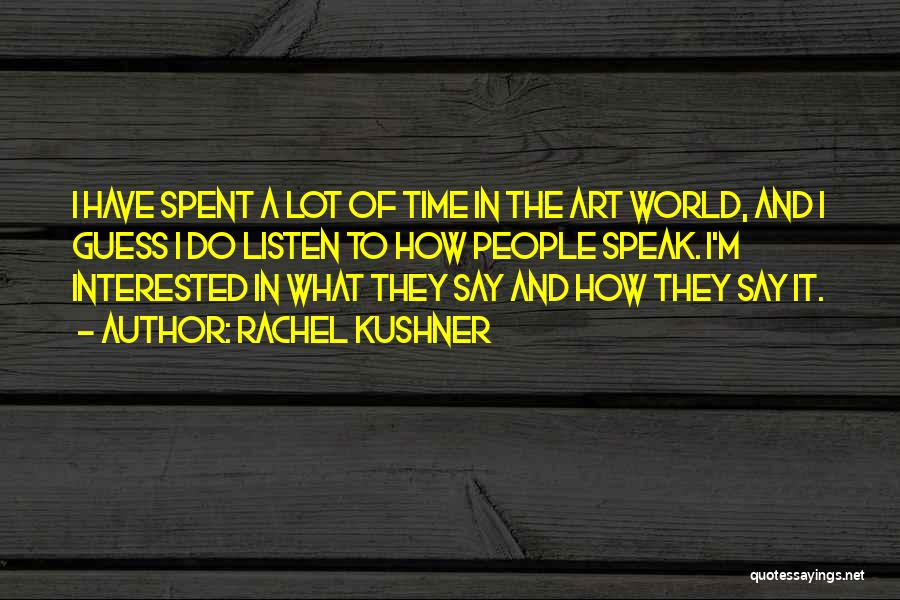 Rachel Kushner Quotes: I Have Spent A Lot Of Time In The Art World, And I Guess I Do Listen To How People