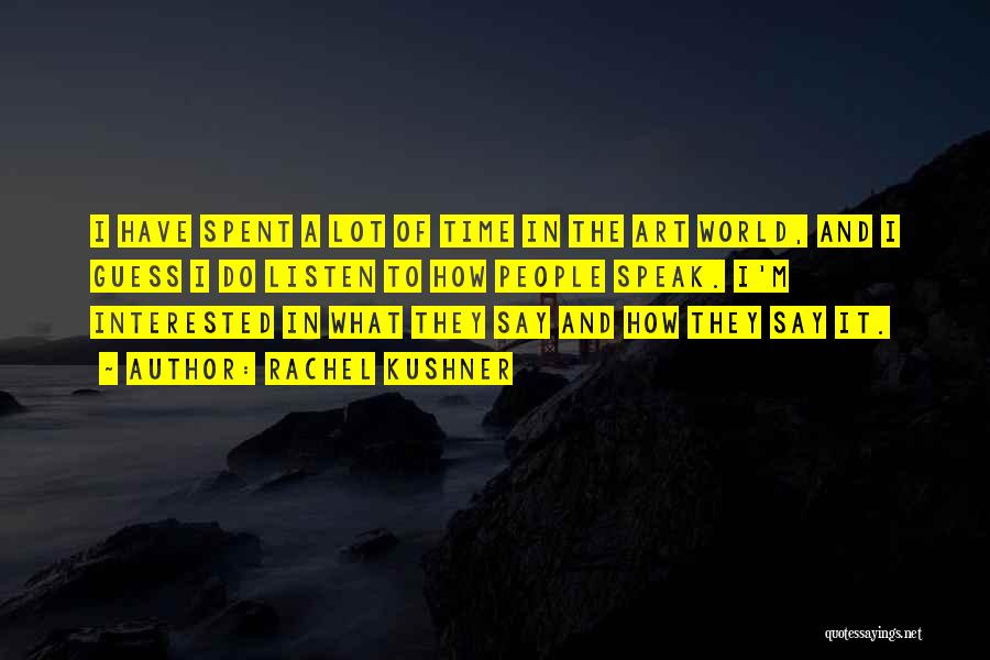 Rachel Kushner Quotes: I Have Spent A Lot Of Time In The Art World, And I Guess I Do Listen To How People