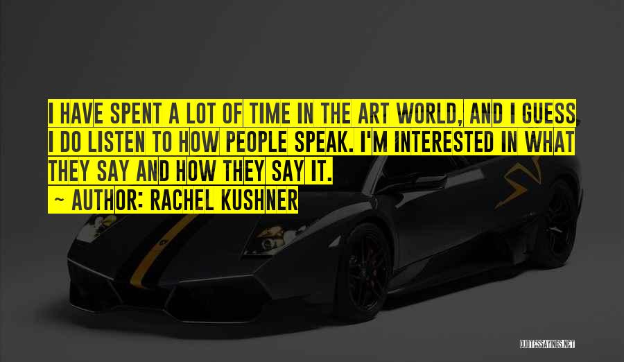 Rachel Kushner Quotes: I Have Spent A Lot Of Time In The Art World, And I Guess I Do Listen To How People