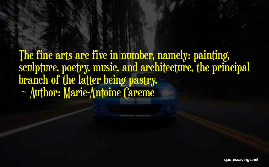 Marie-Antoine Careme Quotes: The Fine Arts Are Five In Number, Namely: Painting, Sculpture, Poetry, Music, And Architecture, The Principal Branch Of The Latter