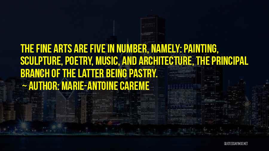 Marie-Antoine Careme Quotes: The Fine Arts Are Five In Number, Namely: Painting, Sculpture, Poetry, Music, And Architecture, The Principal Branch Of The Latter