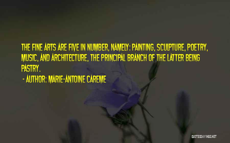 Marie-Antoine Careme Quotes: The Fine Arts Are Five In Number, Namely: Painting, Sculpture, Poetry, Music, And Architecture, The Principal Branch Of The Latter