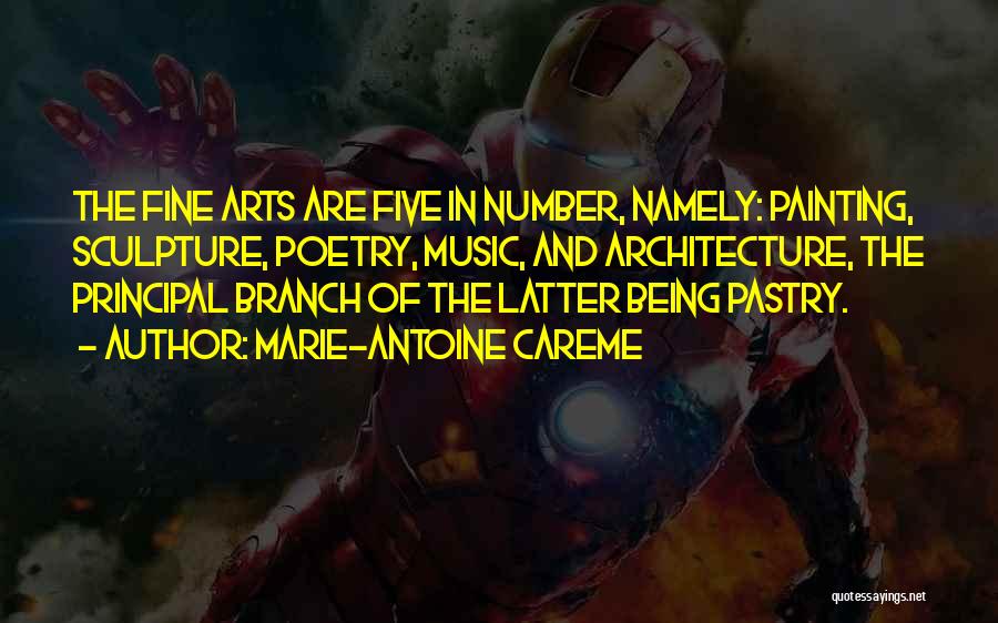Marie-Antoine Careme Quotes: The Fine Arts Are Five In Number, Namely: Painting, Sculpture, Poetry, Music, And Architecture, The Principal Branch Of The Latter