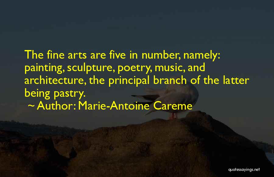 Marie-Antoine Careme Quotes: The Fine Arts Are Five In Number, Namely: Painting, Sculpture, Poetry, Music, And Architecture, The Principal Branch Of The Latter