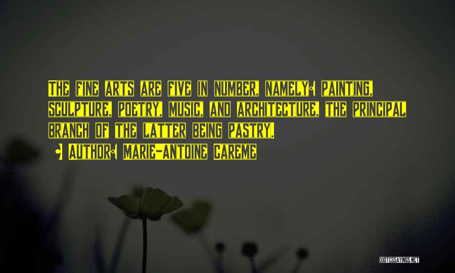Marie-Antoine Careme Quotes: The Fine Arts Are Five In Number, Namely: Painting, Sculpture, Poetry, Music, And Architecture, The Principal Branch Of The Latter