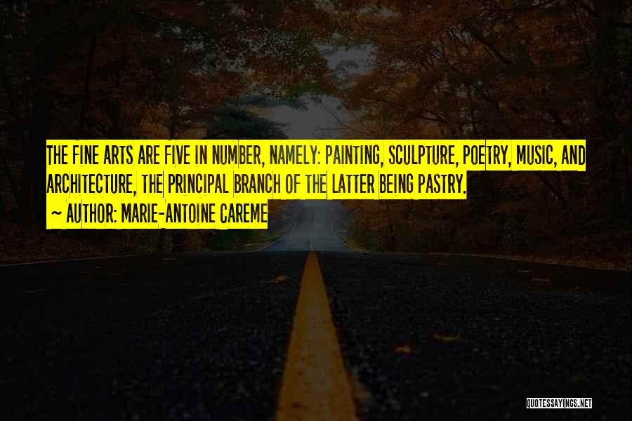 Marie-Antoine Careme Quotes: The Fine Arts Are Five In Number, Namely: Painting, Sculpture, Poetry, Music, And Architecture, The Principal Branch Of The Latter