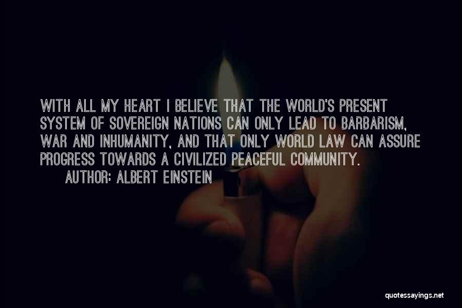 Albert Einstein Quotes: With All My Heart I Believe That The World's Present System Of Sovereign Nations Can Only Lead To Barbarism, War