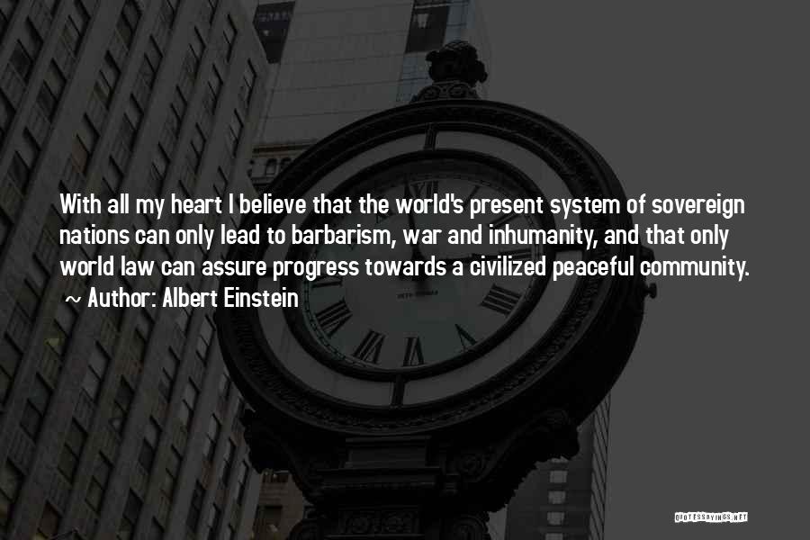 Albert Einstein Quotes: With All My Heart I Believe That The World's Present System Of Sovereign Nations Can Only Lead To Barbarism, War