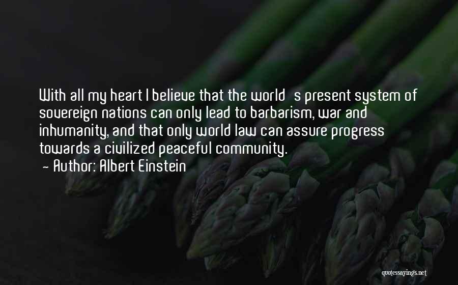 Albert Einstein Quotes: With All My Heart I Believe That The World's Present System Of Sovereign Nations Can Only Lead To Barbarism, War