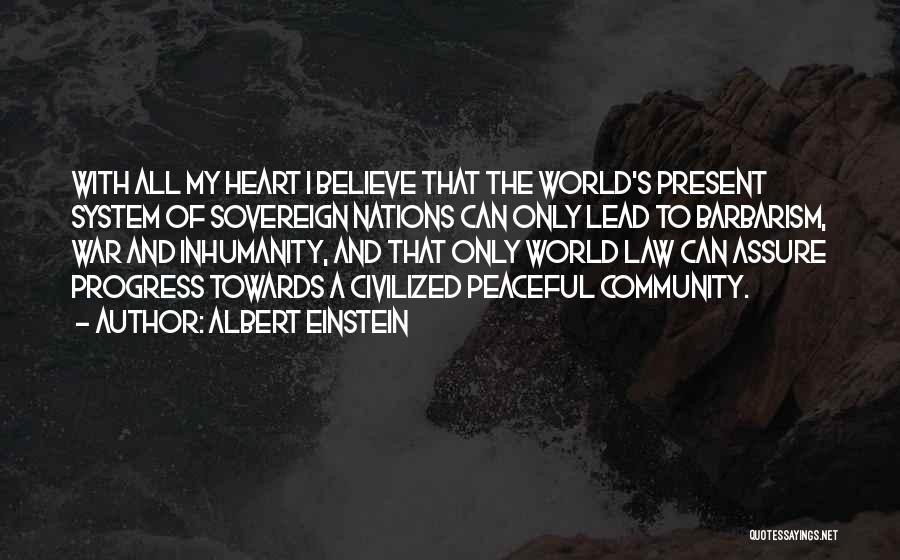 Albert Einstein Quotes: With All My Heart I Believe That The World's Present System Of Sovereign Nations Can Only Lead To Barbarism, War