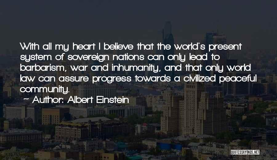 Albert Einstein Quotes: With All My Heart I Believe That The World's Present System Of Sovereign Nations Can Only Lead To Barbarism, War