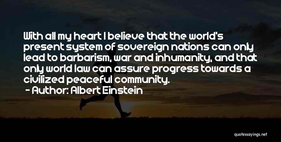 Albert Einstein Quotes: With All My Heart I Believe That The World's Present System Of Sovereign Nations Can Only Lead To Barbarism, War