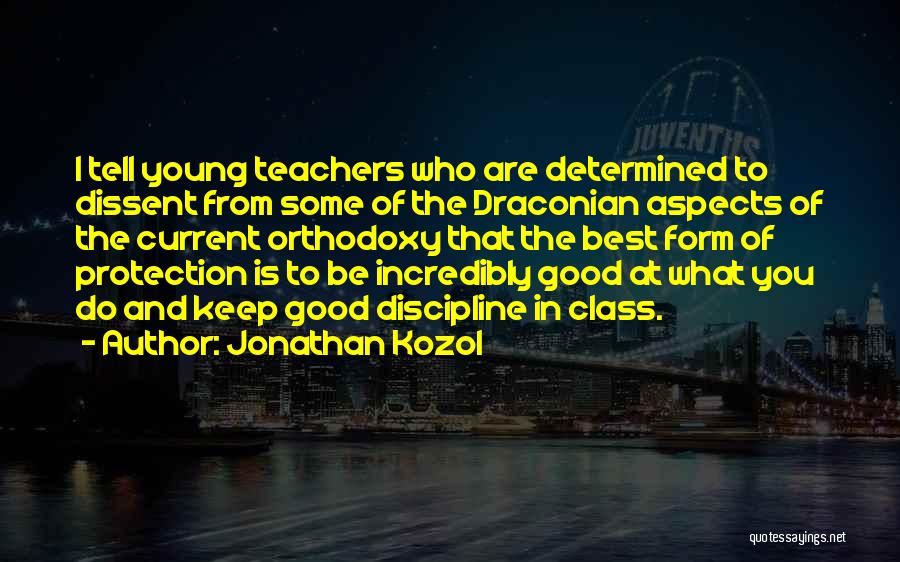 Jonathan Kozol Quotes: I Tell Young Teachers Who Are Determined To Dissent From Some Of The Draconian Aspects Of The Current Orthodoxy That
