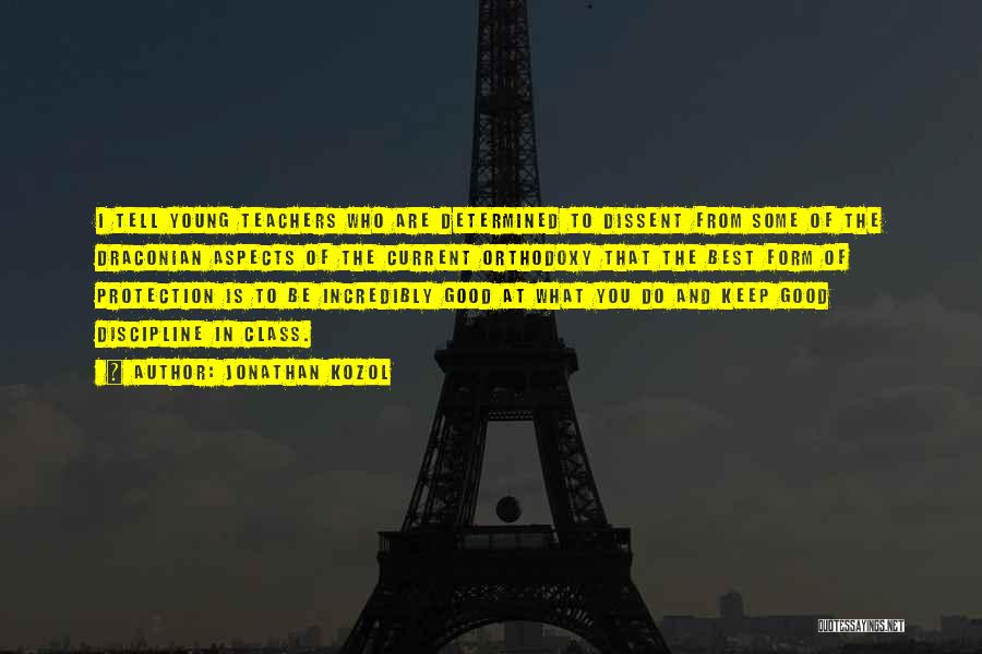 Jonathan Kozol Quotes: I Tell Young Teachers Who Are Determined To Dissent From Some Of The Draconian Aspects Of The Current Orthodoxy That