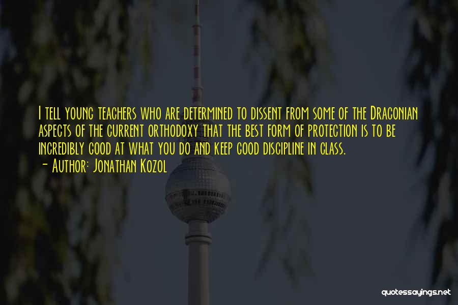 Jonathan Kozol Quotes: I Tell Young Teachers Who Are Determined To Dissent From Some Of The Draconian Aspects Of The Current Orthodoxy That