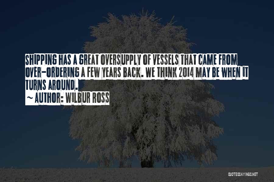 Wilbur Ross Quotes: Shipping Has A Great Oversupply Of Vessels That Came From Over-ordering A Few Years Back. We Think 2014 May Be