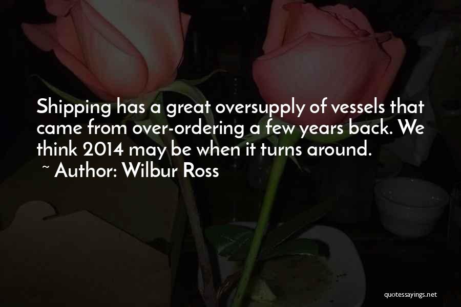 Wilbur Ross Quotes: Shipping Has A Great Oversupply Of Vessels That Came From Over-ordering A Few Years Back. We Think 2014 May Be