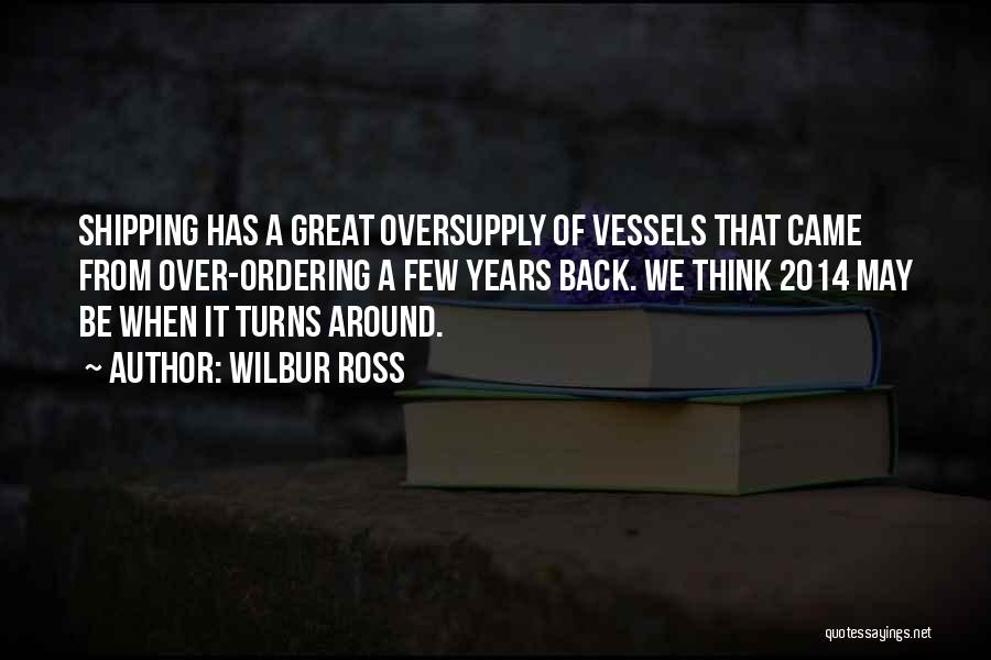 Wilbur Ross Quotes: Shipping Has A Great Oversupply Of Vessels That Came From Over-ordering A Few Years Back. We Think 2014 May Be