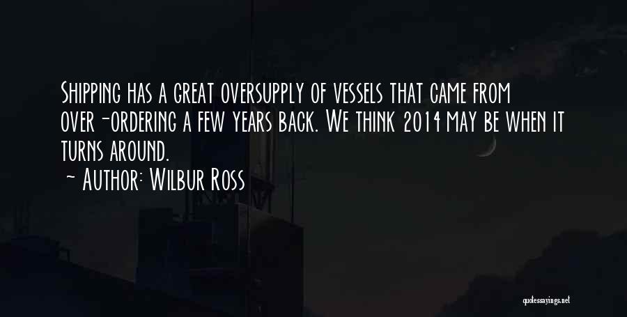 Wilbur Ross Quotes: Shipping Has A Great Oversupply Of Vessels That Came From Over-ordering A Few Years Back. We Think 2014 May Be