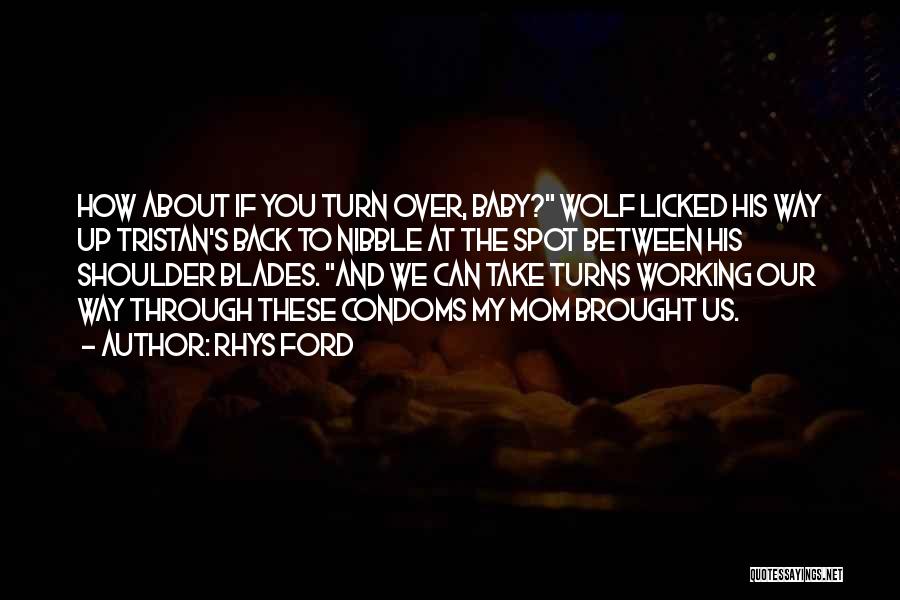 Rhys Ford Quotes: How About If You Turn Over, Baby? Wolf Licked His Way Up Tristan's Back To Nibble At The Spot Between