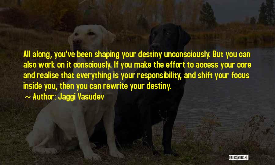 Jaggi Vasudev Quotes: All Along, You've Been Shaping Your Destiny Unconsciously. But You Can Also Work On It Consciously. If You Make The