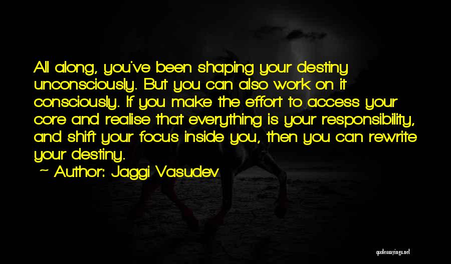 Jaggi Vasudev Quotes: All Along, You've Been Shaping Your Destiny Unconsciously. But You Can Also Work On It Consciously. If You Make The