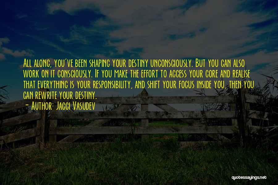 Jaggi Vasudev Quotes: All Along, You've Been Shaping Your Destiny Unconsciously. But You Can Also Work On It Consciously. If You Make The