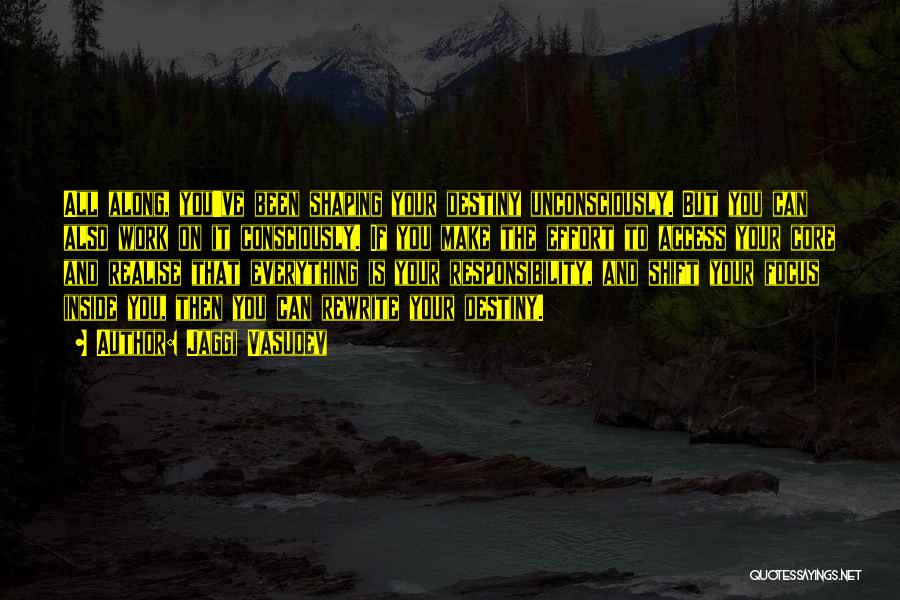 Jaggi Vasudev Quotes: All Along, You've Been Shaping Your Destiny Unconsciously. But You Can Also Work On It Consciously. If You Make The